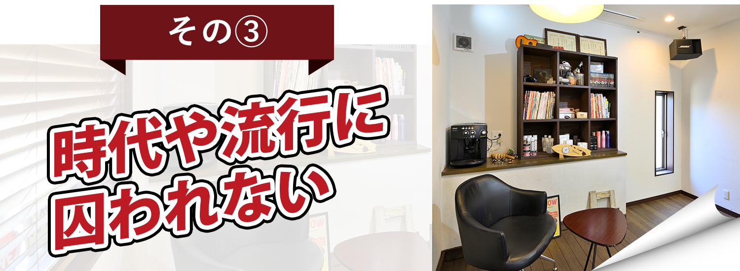 時代や流行に囚われない 時代や流行に囚われない