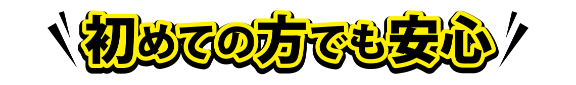 初めての方でも安心 初めての方でも安心