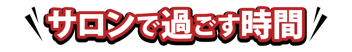 サロンで過ごす時間 サロンで過ごす時間